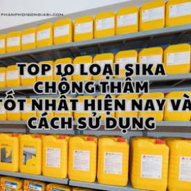 Top 10 loại Sika chống thấm tốt nhất hiện nay và cách sử dụng